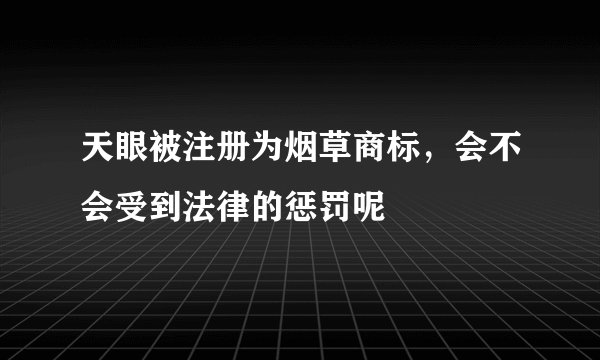 天眼被注册为烟草商标，会不会受到法律的惩罚呢