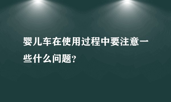婴儿车在使用过程中要注意一些什么问题？