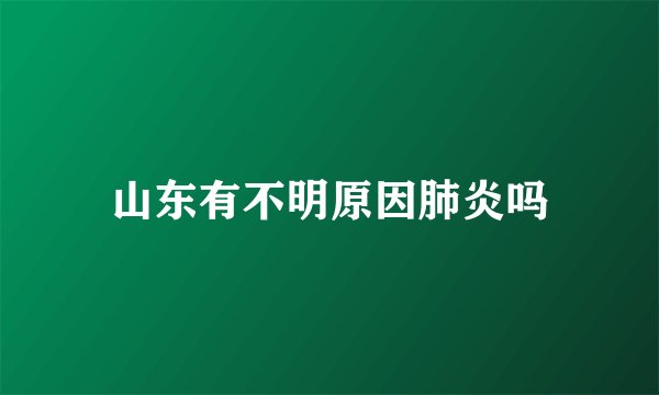 山东有不明原因肺炎吗