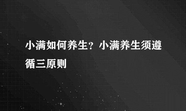 小满如何养生？小满养生须遵循三原则