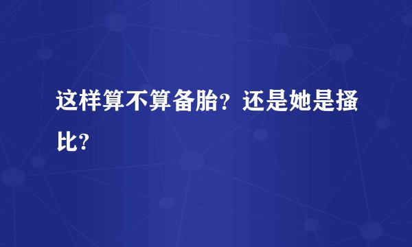 这样算不算备胎？还是她是搔比?