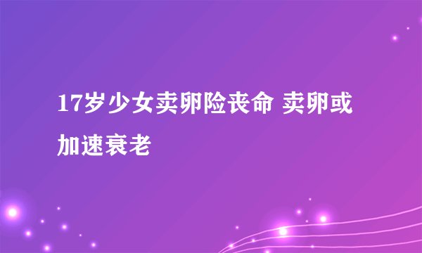 17岁少女卖卵险丧命 卖卵或加速衰老