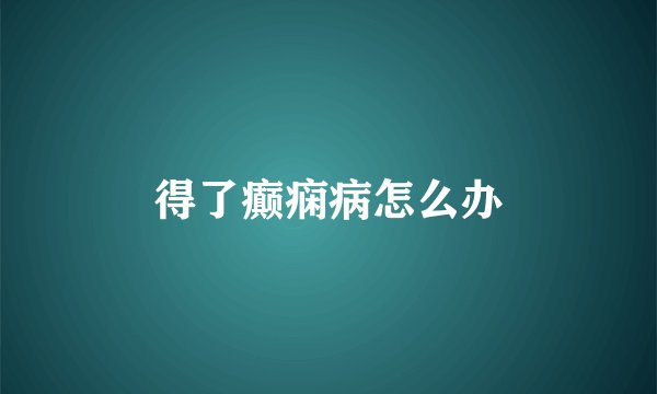 得了癫痫病怎么办