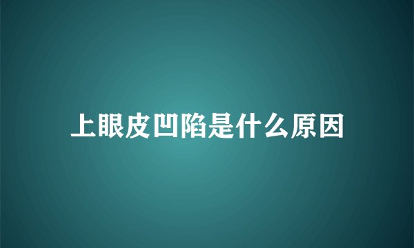 上眼皮凹陷是什么原因