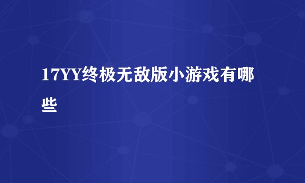 17YY终极无敌版小游戏有哪些
