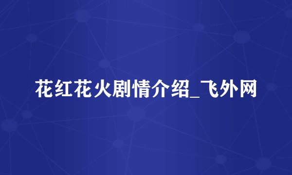花红花火剧情介绍_飞外网