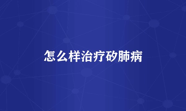 怎么样治疗矽肺病