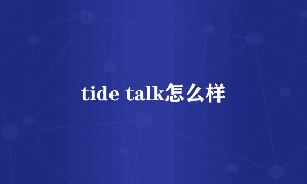 tide talk怎么样