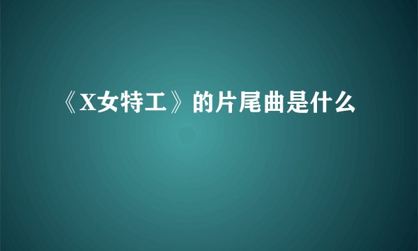 《X女特工》的片尾曲是什么