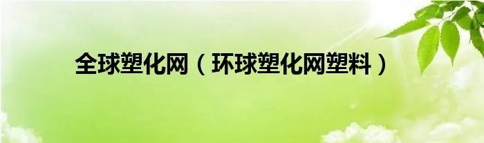 全球塑化网（环球塑化网塑料）