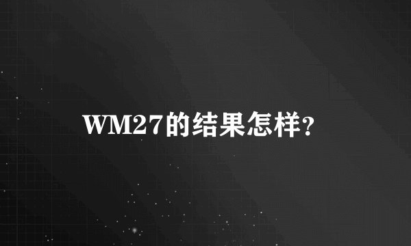 WM27的结果怎样？
