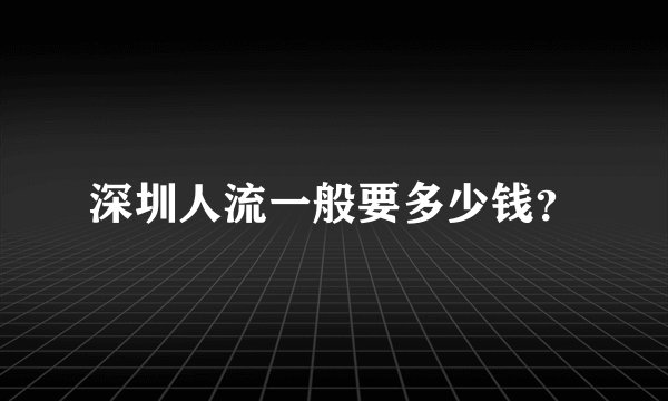 深圳人流一般要多少钱？