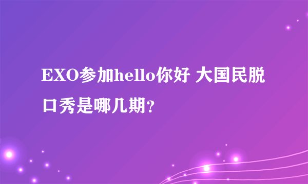 EXO参加hello你好 大国民脱口秀是哪几期？