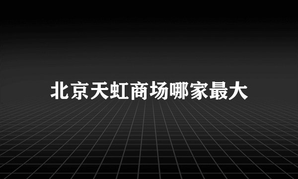 北京天虹商场哪家最大