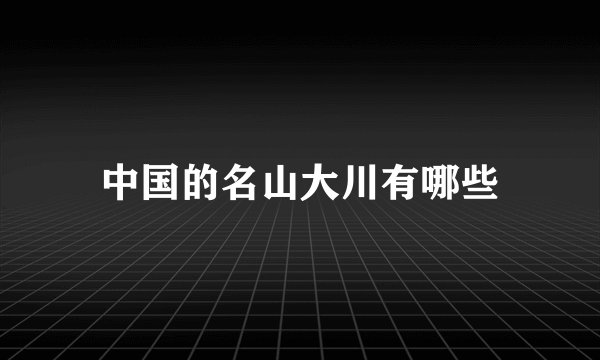 中国的名山大川有哪些