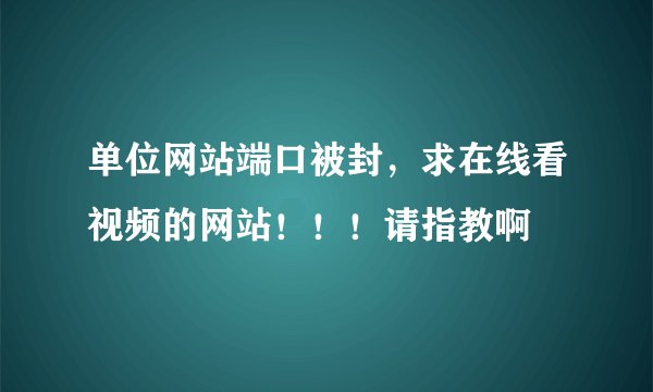 单位网站端口被封，求在线看视频的网站！！！请指教啊