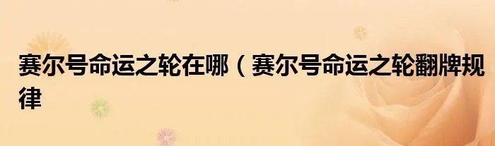 赛尔号命运之轮在哪（赛尔号命运之轮翻牌规律