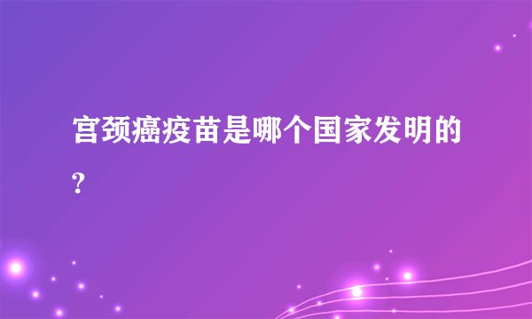 宫颈癌疫苗是哪个国家发明的?