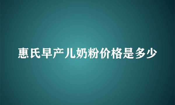 惠氏早产儿奶粉价格是多少
