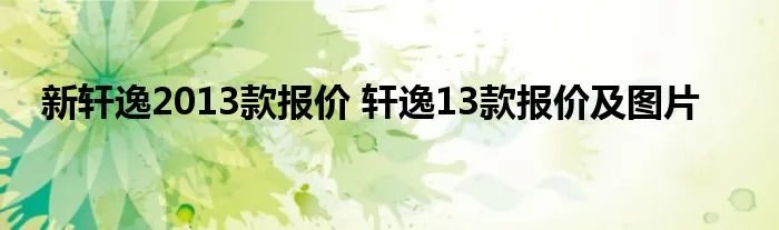 新轩逸2013款报价 轩逸13款报价及图片