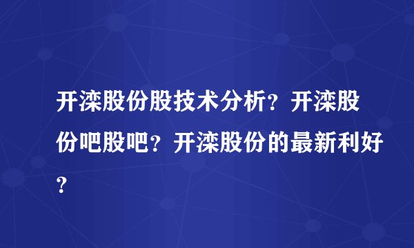 开滦股份股技术分析？开滦股份吧股吧？开滦股份的最新利好？