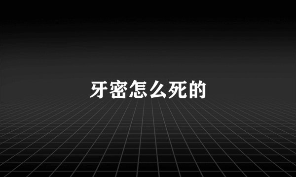 牙密怎么死的