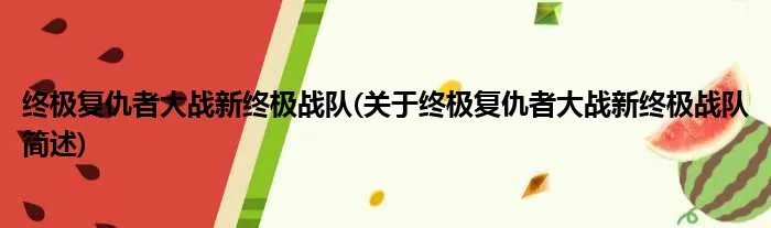 终极复仇者大战新终极战队(关于终极复仇者大战新终极战队简述)