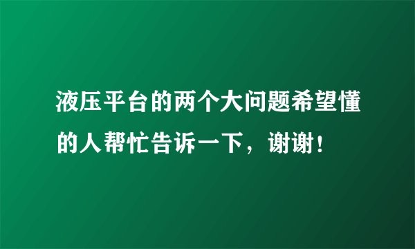 液压平台的两个大问题希望懂的人帮忙告诉一下，谢谢！