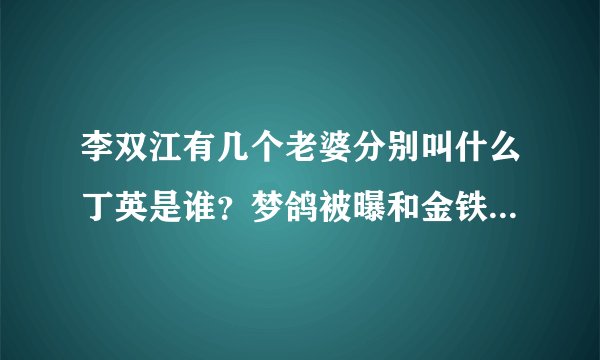 李双江有几个老婆分别叫什么丁英是谁？梦鸽被曝和金铁霖关系，李双江气生病，李天一身份存疑，他俩是什么关系_飞外
