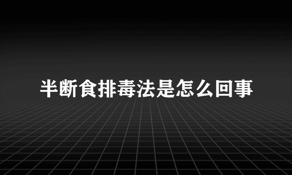 半断食排毒法是怎么回事