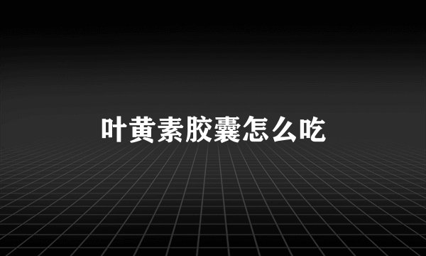 叶黄素胶囊怎么吃