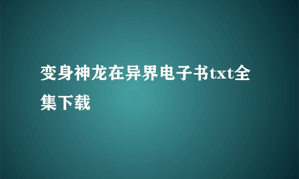 变身神龙在异界电子书txt全集下载