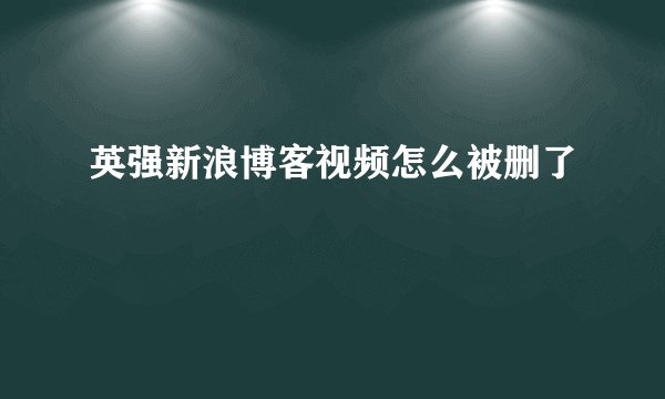 英强新浪博客视频怎么被删了