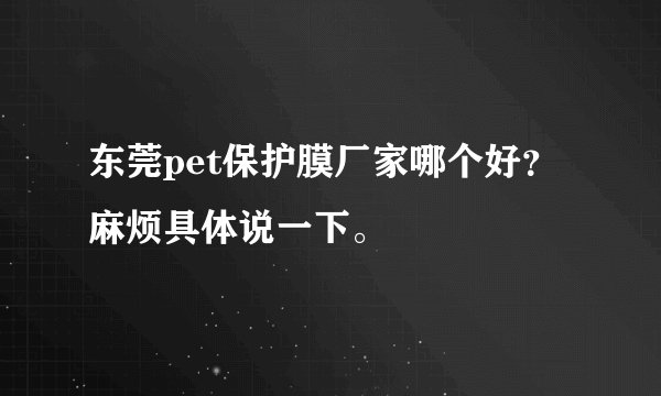 东莞pet保护膜厂家哪个好？麻烦具体说一下。