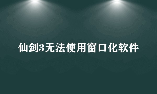 仙剑3无法使用窗口化软件