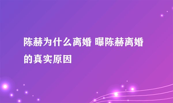 陈赫为什么离婚 曝陈赫离婚的真实原因
