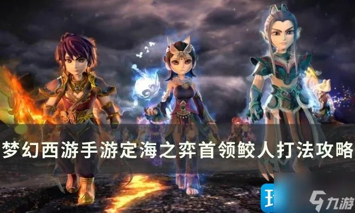 梦幻西游手游定海之弈鲛人首领怎么过 定海之弈首领鲛人打法推荐