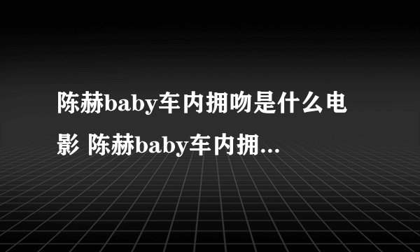 陈赫baby车内拥吻是什么电影 陈赫baby车内拥吻这个电影的介绍