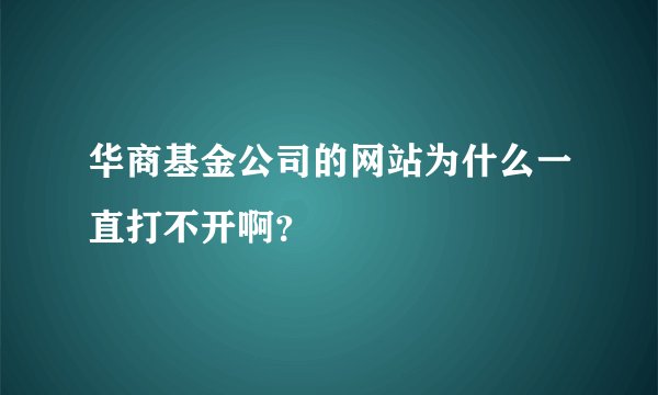 华商基金公司的网站为什么一直打不开啊？