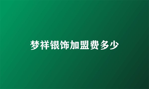 梦祥银饰加盟费多少