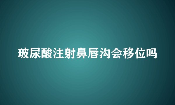 玻尿酸注射鼻唇沟会移位吗
