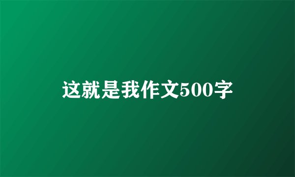 这就是我作文500字