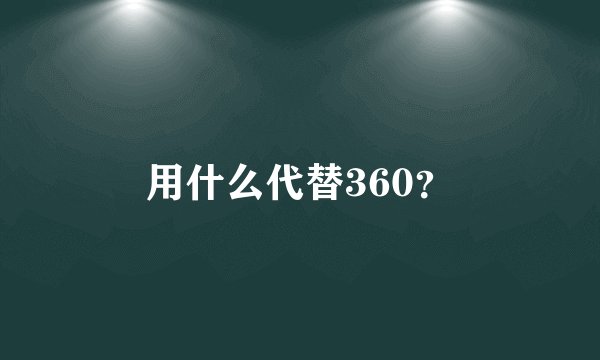 用什么代替360？