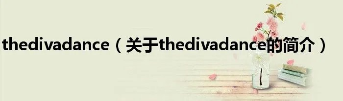 thedivadance（关于thedivadance的简介）