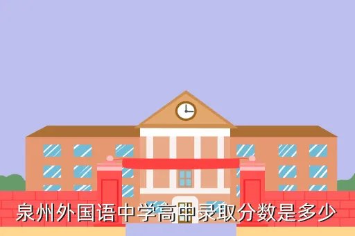 泉州外国语中学招生，泉州外国语中学高中录取分数是多少
