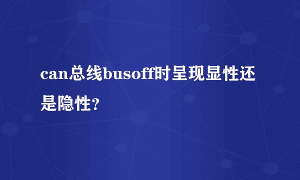 can总线busoff时呈现显性还是隐性？