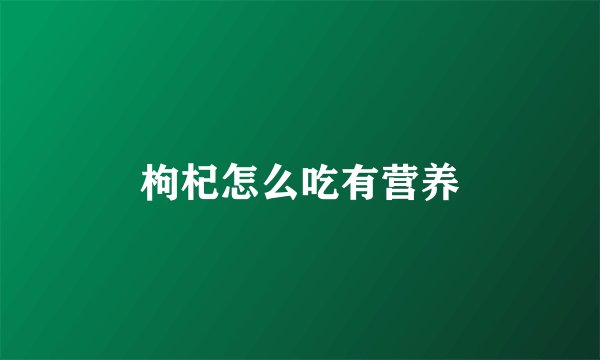 枸杞怎么吃有营养