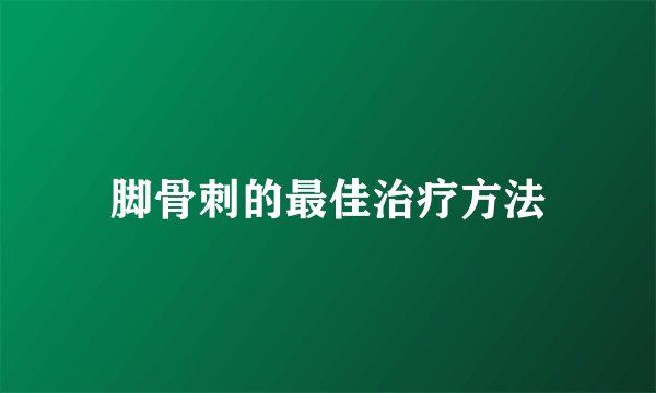 脚骨刺的最佳治疗方法