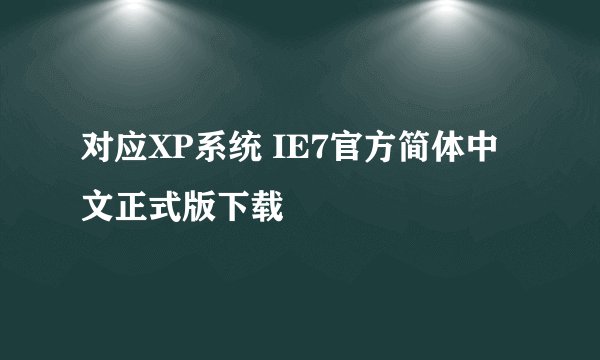 对应XP系统 IE7官方简体中文正式版下载