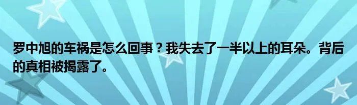 罗中旭的车祸是怎么回事？我失去了一半以上的耳朵。背后的真相被揭露了。